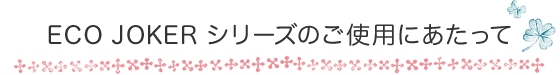 ECO JOKERシリーズ ご使用にあたって