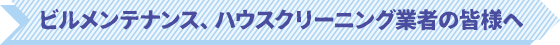 ビルメンテナンス、ハウスクリーニング業者の皆様へ