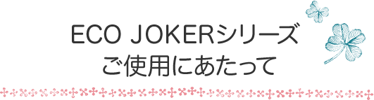 ECO JOKERシリーズ ご使用にあたって