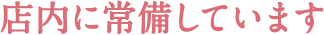 店内に常備しています