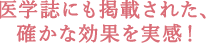 医学誌にも掲載された、 確かな効果を  